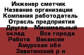 Инженер-сметчик › Название организации ­ Компания-работодатель › Отрасль предприятия ­ Другое › Минимальный оклад ­ 1 - Все города Работа » Вакансии   . Амурская обл.,Завитинский р-н